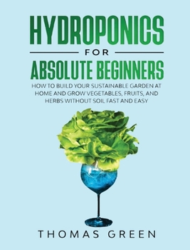 Hardcover Hydroponics for Absolute Beginners: How to Build your Sustainable Garden at Home and Grow Vegetables, Fruits, and Herbs Without Soil Fast and Easy Book