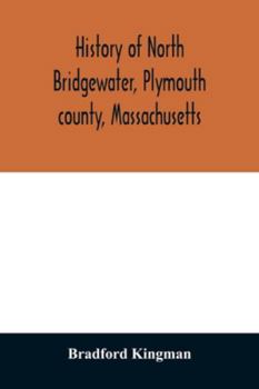 History of North Bridgewater, Plymouth County, Massachusetts: From its First Settlement to the Pres