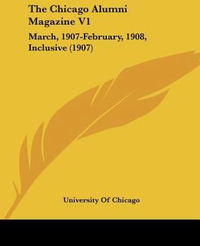 Paperback The Chicago Alumni Magazine V1: March, 1907-February, 1908, Inclusive (1907) Book