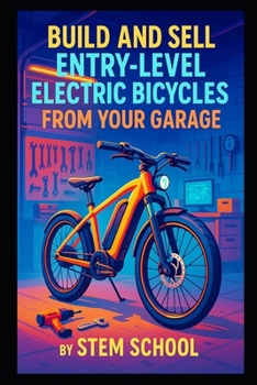 Paperback Build and Sell Entry-Level Electric Bicycles from Your Garage: A Practical Guide to Assembling Mid-Range E-Bikes Using Motor Kits Book