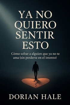 Ya no quiero sentir esto: Cómo soltar a alguien que ya no te ama (sin perderte en el intento)