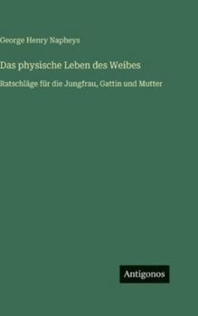 Das physische Leben des Weibes: Ratschläge für die Jungfrau, Gattin und Mutter