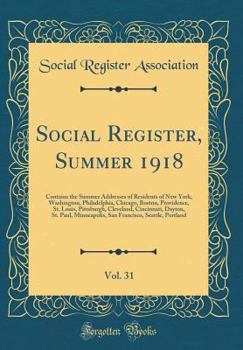Social Register, Summer 1918, Vol. 31: Contains the Summer Addresses of Residents of New York, Washington, Philadelphia, Chicago, Boston, Providence, St. Louis, Pittsburgh, Cleveland, Cincinnati, Dayt