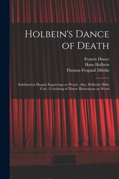 Paperback Holbein's Dance of Death: Exhibited in Elegant Engravings on Wood; Also, Holbein's Bible Cuts: Consisting of Ninety Illustrations on Wood Book