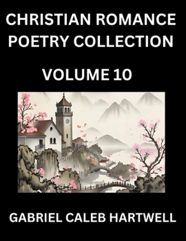 Christian Romance Poetry Collection (Part 10)- Love's Divine Hymn, the Beloved's Song, Verses of Faith and Passion, Anthology of Eternal Embrace and Sacred Whispers, Poems of Love and Devotion