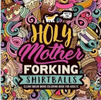 Paperback Holy Mother Forking Shirtballs: Clean Swear Word Coloring Book for Adults Book