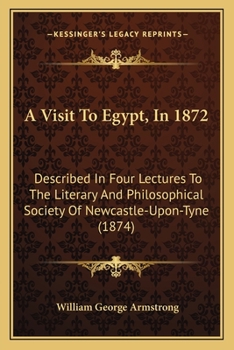 Paperback A Visit To Egypt, In 1872: Described In Four Lectures To The Literary And Philosophical Society Of Newcastle-Upon-Tyne (1874) Book