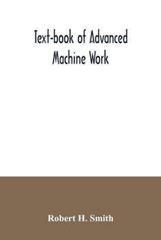 Paperback Text-book of advanced machine work; Prepared for Student in Technical, Manual Training, and Trade Schools, and for the Apprentice in the Shop Book