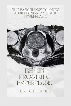 Paperback Benign Prostatic Hyperplasia: The Basic Things to Know about Benign Prostatic Hyperplasia Book