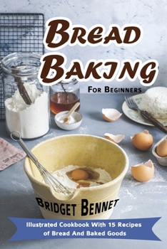 Paperback Bread Baking For Beginners: Illustrated Cookbook With 15 Recipes of Bread And Baked Goods Book