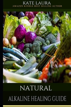 NATURAL ALKALINE HEALING GUIDE: The Healing Guide to Naturally Cleanse, Detoxify, and Cure Disease in the Body,Mucus Cleansing Alkaline Diet.