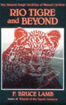 Paperback Rio Tigre and Beyond: The Amazon Jungle Medicine of Manual Cordova-Rios Book