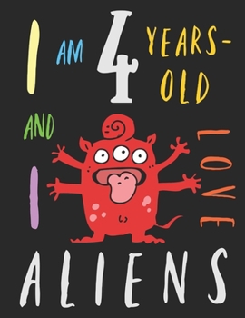 I Am 4 Years-Old and I Love Aliens: The Colouring Book for Four-Year-Olds Who Love Space Aliens