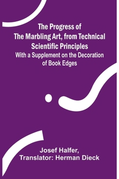 Paperback The Progress of the Marbling Art, from Technical Scientific Principles; With a Supplement on the Decoration of Book Edges Book