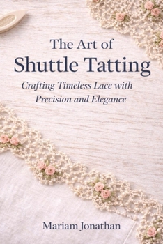 Paperback The Art of Shuttle Tatting: Crafting Timeless Lace with Precision and Elegance Book