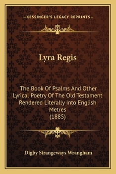 Paperback Lyra Regis: The Book Of Psalms And Other Lyrical Poetry Of The Old Testament Rendered Literally Into English Metres (1885) Book