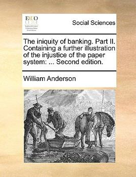Paperback The Iniquity of Banking. Part II. Containing a Further Illustration of the Injustice of the Paper System: Second Edition. Book
