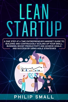 Paperback Lean Startup: A One Step At A Time Entrepreneur's Mindset Guide to Building and Continuously Scaling Up Your Small Business. Boost P Book
