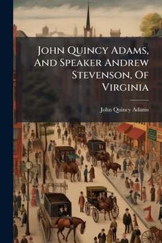 John Quincy Adams, And Speaker Andrew Stevenson, Of Virginia: An Episode Of The Twenty-Second Congress, 1832