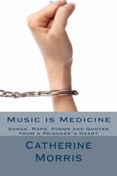 Music is Medicine: Songs, Raps, Poems and Quotes from a Prisoners Heart