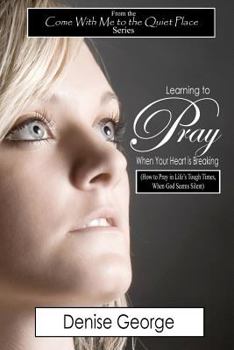 Paperback Learning to Pray When Your Heart is Breaking: How to Pray in Life's Tough Times, When God Seems Silent Book