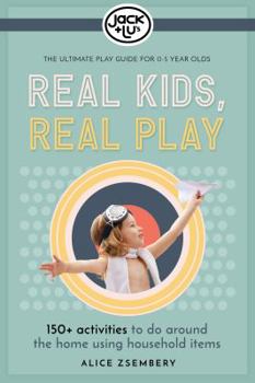 Real Kids, Real Play: 150+ Activities to Do Around the Home Using Household Items