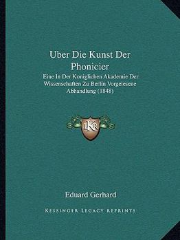 Paperback Uber Die Kunst Der Phonicier: Eine In Der Koniglichen Akademie Der Wissenschaften Zu Berlin Vorgelesene Abhandlung (1848) [German] Book