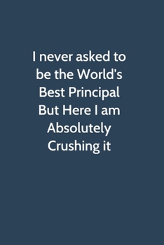 Paperback I never asked to be the World's Best Principal But Here I am Absolutely Crushing it: Office Gag Gift For Coworker, Funny Notebook 6x9 Lined 110 Pages, Book