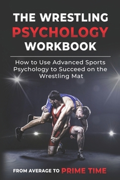 Paperback The Wrestling Psychology Workbook: How to Use Advanced Sports Psychology to Succeed on the Wrestling Mat Book