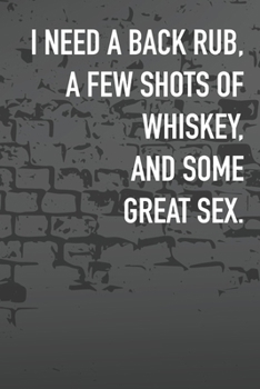 I Need A Back Rub, A Few Shots Of Whiskey, And Some Great Sex.: Journal Composition Logbook and Lined Notebook Funny Gag Gift For Love one on Valentine's Day