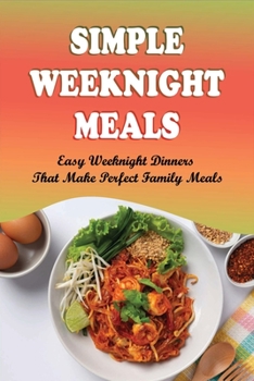 Paperback Simple Weeknight Meals: Easy Weeknight Dinners That Make Perfect Family Meals: Easy Weeknight Dinners You Can Throw Together In 30 Minutes Book