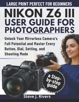 Paperback Nikon Z6 III User Guide for Photographers: Unlock Your Mirrorless Camera's Full Potential and Master Every Button, Dial, Setting, and Shooting Mode Book