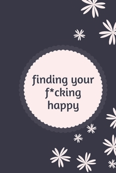 Paperback finding your f*cking happy: A Journal to Help Pave the Way for Positive Sh*t Ahead (Zen as F*ck Journals) Book