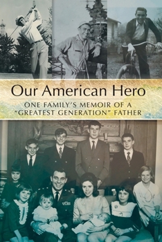 Our American Hero: One Family's Memoir of a "Greatest Generation" Father