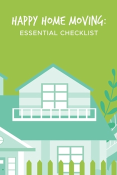 Happy Home Moving: Essential Checklist: New House Moving Organizer; Guided Packing Tips Planner For Moving House; Organizing With Ease & Simplicity ... Notebook; Organizing & Packing List Diary