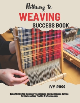 Paperback Pathway to Weaving Success Book: Expertly Crafted Beginner Techniques and Actionable Advice for Outstanding Textile Craftsmanship Book