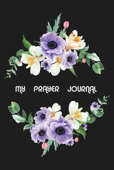 MY PRAYER JOURNAL: A 101 Page Prayer notebook Guide For Prayer, Praise and Thanks. Made For Men and Women. The Perfect Christian Gift For Kids, Teens, College Students, Husband Youth And All Ages.