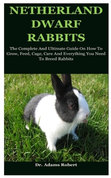 Paperback Netherland Dwarf Rabbits: The Complete And Ultimate Guide On How To Grow, Feed, Cage, Care And Everything You Need To Breed Rabbits Book