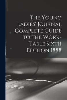Paperback The Young Ladies' Journal Complete Guide to the Work-Table Sixth Edition 1888 Book