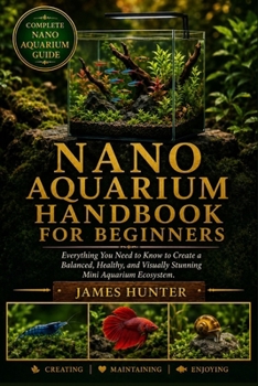 Paperback Nano Aquarium Handbook for Beginners: Everything You Need to Know to Create a Balanced, Healthy, and Visually Stunning Mini Aquarium Ecosystem. Book
