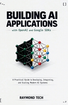 Paperback Building AI Applications with OpenAI and Google SDKs: A Practical Guide to Developing, Integrating, and Scaling Modern AI Systems Book