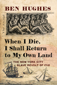 Hardcover When I Die, I Shall Return to My Own Land: The New York City Slave Revolt of 1712 Book