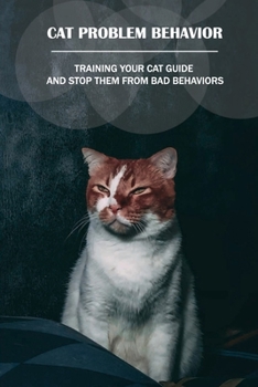 Paperback Cat Problem Behavior: Training Your Cat Guide And Stop Them From Bad Behaviors: How To Stop Your Cat From Scratching Things Book