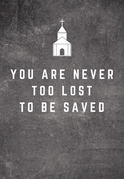 You Are Never Too Late To Be Saved: Sunday Sermon Note Taking & Gratitude Prayer Journal Notebook: Great Funny Gift For Christian, Catholic, ... & Loved Ones (Sermon & Gratitude Notebook)