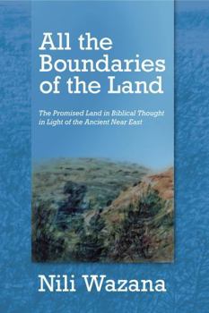 Hardcover All the Boundaries of the Land: The Promised Land in Biblical Thought in Light of the Ancient Near East Book