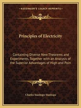 Principles of Electricity: Containing Divers New Theorems and Experiments, Together With an Analysis of the Superior Advantages of High and Pointed Conductors. ... by Charles Viscount Mahon, F.R.S