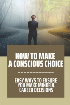 Paperback How To Make A Conscious Choice: Easy Ways To Ensure You Make Mindful Career Decisions: Improve Decision Choosing Skills Book