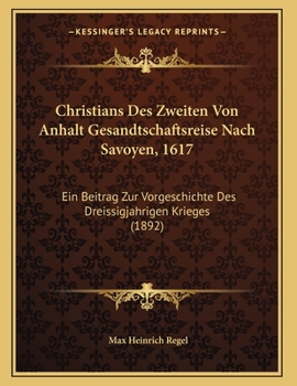Christians Des Zweiten Von Anhalt Gesandtschaftsreise Nach Savoyen, 1617: Ein Beitrag Zur Vorgeschichte Des Dreissigjahrigen Krieges