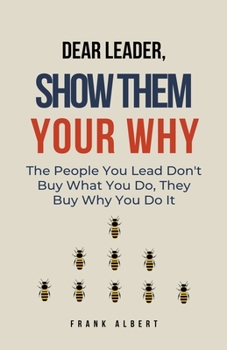 Paperback Dear Leader, Show Them Your Why: The People You Lead Don't Buy What You Do, They Buy Why You Do It Book