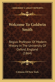 Paperback Welcome To Goldwin Smith: Regius Professor Of Modern History In The University Of Oxford, England (1864) Book